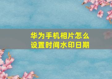 华为手机相片怎么设置时间水印日期