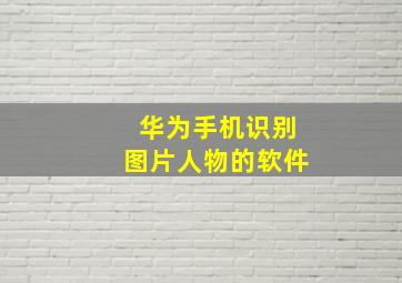 华为手机识别图片人物的软件