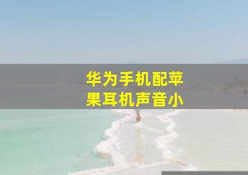 华为手机配苹果耳机声音小