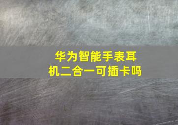 华为智能手表耳机二合一可插卡吗