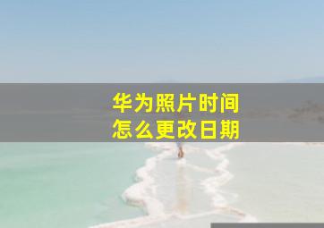 华为照片时间怎么更改日期