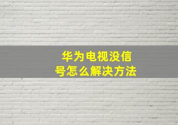 华为电视没信号怎么解决方法