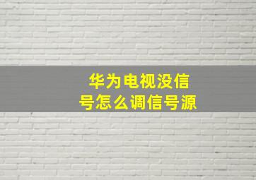 华为电视没信号怎么调信号源