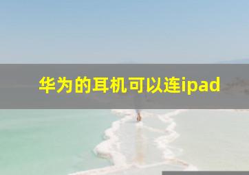 华为的耳机可以连ipad