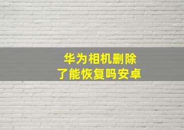 华为相机删除了能恢复吗安卓