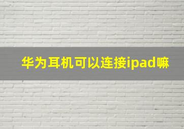 华为耳机可以连接ipad嘛