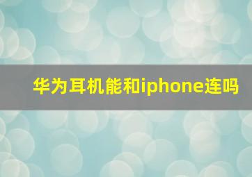 华为耳机能和iphone连吗