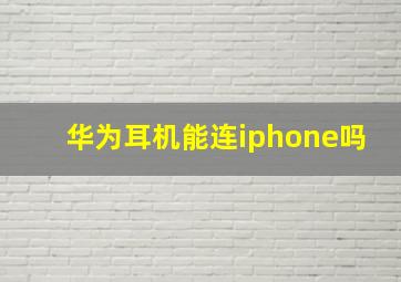 华为耳机能连iphone吗