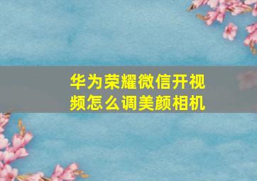 华为荣耀微信开视频怎么调美颜相机