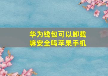 华为钱包可以卸载嘛安全吗苹果手机