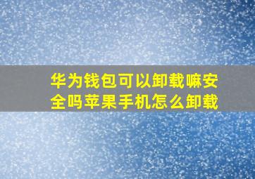 华为钱包可以卸载嘛安全吗苹果手机怎么卸载