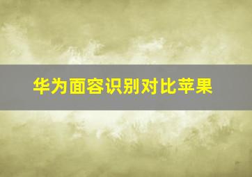 华为面容识别对比苹果