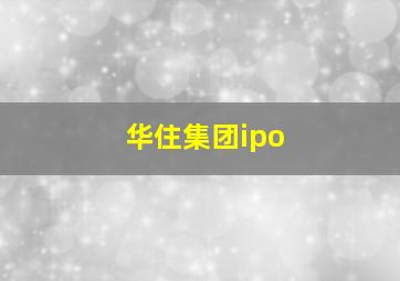 华住集团ipo