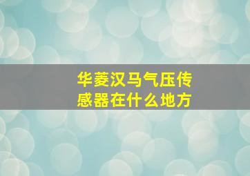 华菱汉马气压传感器在什么地方