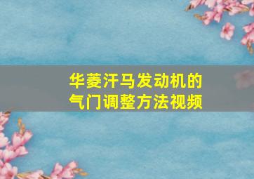 华菱汗马发动机的气门调整方法视频