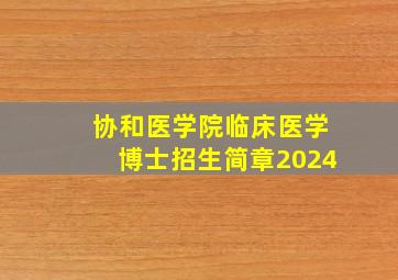 协和医学院临床医学博士招生简章2024