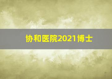 协和医院2021博士