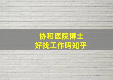 协和医院博士好找工作吗知乎