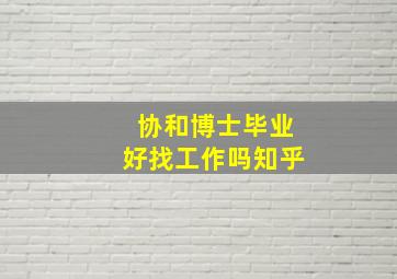 协和博士毕业好找工作吗知乎