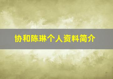 协和陈琳个人资料简介