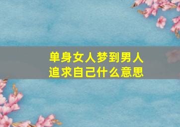 单身女人梦到男人追求自己什么意思