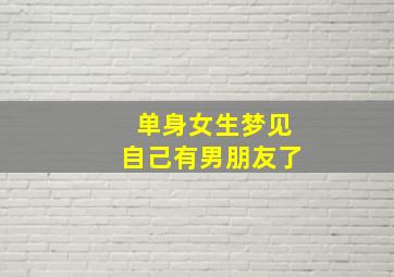 单身女生梦见自己有男朋友了