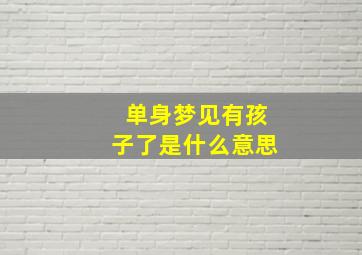 单身梦见有孩子了是什么意思