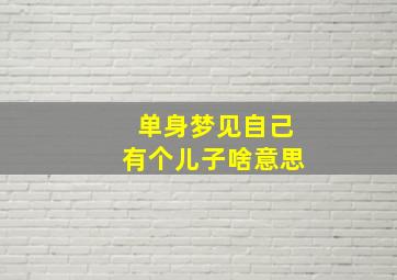 单身梦见自己有个儿子啥意思