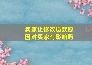 卖家让修改退款原因对买家有影响吗