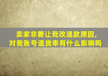 卖家非要让我改退款原因,对我账号退货率有什么影响吗