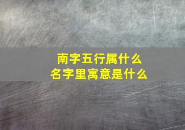 南字五行属什么名字里寓意是什么