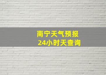 南宁天气预报24小时天查询