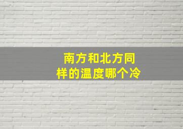 南方和北方同样的温度哪个冷