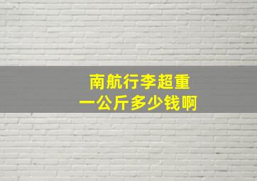 南航行李超重一公斤多少钱啊