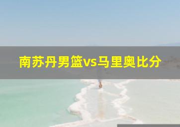 南苏丹男篮vs马里奥比分