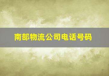 南部物流公司电话号码