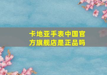 卡地亚手表中国官方旗舰店是正品吗