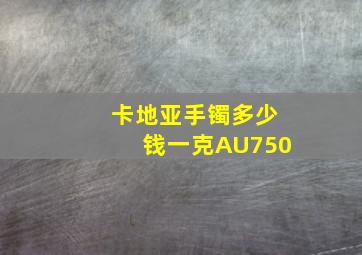 卡地亚手镯多少钱一克AU750