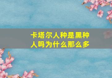 卡塔尔人种是黑种人吗为什么那么多