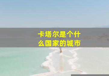 卡塔尔是个什么国家的城市