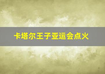 卡塔尔王子亚运会点火