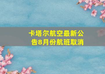 卡塔尔航空最新公告8月份航班取消