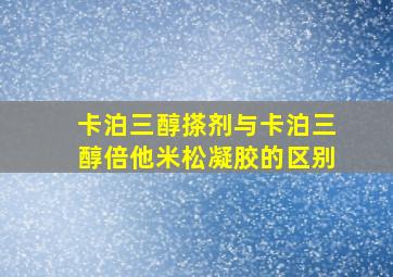 卡泊三醇搽剂与卡泊三醇倍他米松凝胶的区别