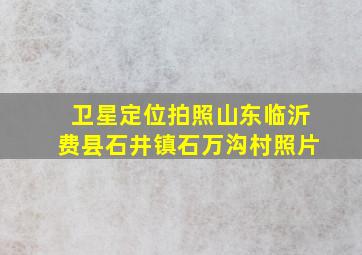 卫星定位拍照山东临沂费县石井镇石万沟村照片