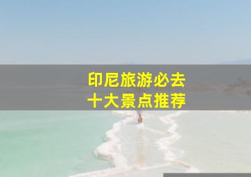 印尼旅游必去十大景点推荐