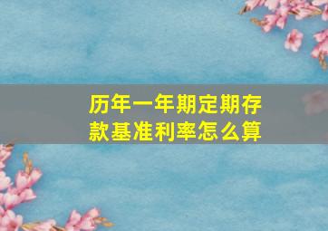 历年一年期定期存款基准利率怎么算