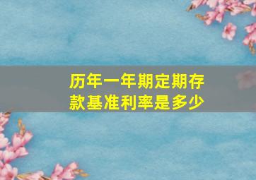 历年一年期定期存款基准利率是多少