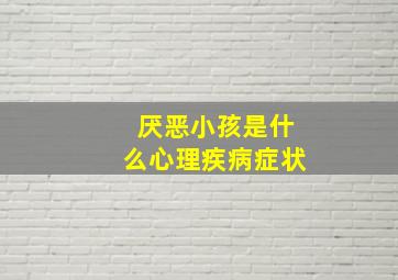 厌恶小孩是什么心理疾病症状