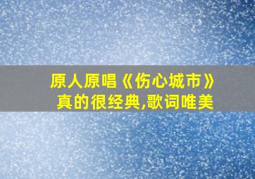 原人原唱《伤心城市》真的很经典,歌词唯美