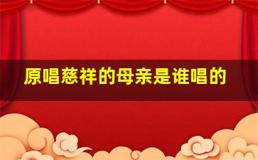 原唱慈祥的母亲是谁唱的